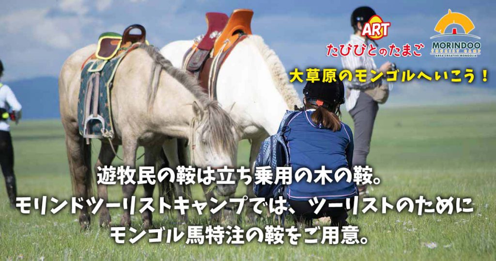 遊牧民の鞍は立ち乗用の木の鞍。モリンドツーリストキャンプでは、ツーリストのためにモンゴル馬特注の鞍をご用意。